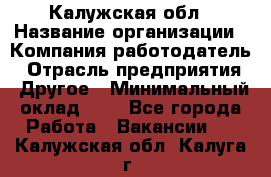 Калужская обл › Название организации ­ Компания-работодатель › Отрасль предприятия ­ Другое › Минимальный оклад ­ 1 - Все города Работа » Вакансии   . Калужская обл.,Калуга г.